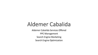 Aldemer Cabalida
 Aldemer Cabalida Services Offered
        PPC Management
     Search Engine Marketing
    Search Engine Optimization
 