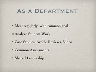 As a Department Meet regularly, with common goal Analyze Student Work Case Studies, Article Reviews, Video  Common Assessments Shared Leadership 