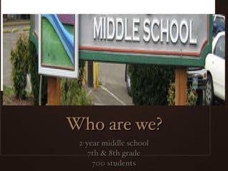 Who are we? 2-year middle school 7th & 8th grade 700 students 