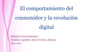 El comportamiento del
consumidor y la revolución
digital
Materia: Comercialización
Nombre y Apellido: Alicia Verónica Alderete
Año: 2017
 