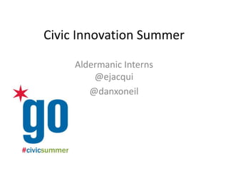 Civic Innovation Summer
Aldermanic Interns
@ejacqui
@danxoneil
 