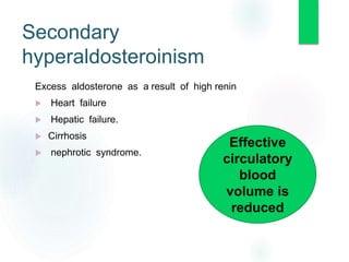 Excess aldosterone as a result of high renin
 Heart failure
 Hepatic failure.
 Cirrhosis
 nephrotic syndrome.
Effective
circulatory
blood
volume is
reduced
Secondary
hyperaldosteroinism
 