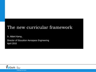 The new curricular framework Ir. Aldert Kamp,  Director of Education Aerospace Engineering Aerospace Engineering 