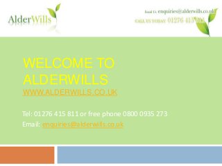 WELCOME TO
ALDERWILLS
WWW.ALDERWILLS.CO.UK
Tel: 01276 415 811 or free phone 0800 0935 273
Email: enquiries@alderwills.co.uk
 