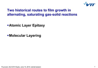 2Puurunen, ALD 2014 Kyoto, June 15, 2014, tutorial session
Two historical routes to film growth in
alternating, saturating...