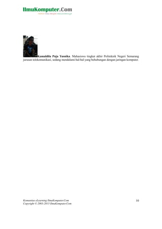 Komunitas eLearning IlmuKomputer.Com 
Copyright © 2003-2013 IlmuKomputer.Com 
10 
Kamaldila Puja Yusnika. Mahasiswa tingkat akhir Politeknik Negeri Semarang jurusan telekomunikasi, sedang mendalami hal-hal yang behubungan dengan jaringan komputer. 