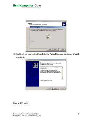Komunitas eLearning IlmuKomputer.Com 
Copyright © 2003-2013 IlmuKomputer.Com 
9 
18. Setelah selesai, pada jendela Completing the Active Directory Installation Wizard klik Finish. 
Biografi Penulis  
