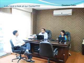 Lets have a look at our Center!!!!!!! Directors Cabin
 