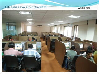 Lets have a look at our Center!!!!!!! Work Force
 