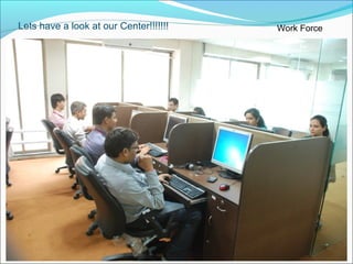 Lets have a look at our Center!!!!!!! Work Force
 