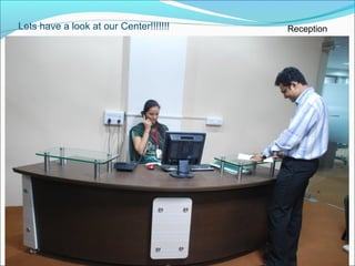 Lets have a look at our Center!!!!!!! Reception
 