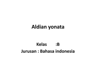 Aldian yonata
Kelas
:B
Jurusan : Bahasa indonesia

 