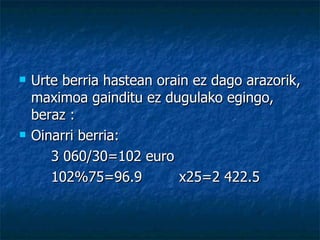 Urte berria hastean orain ez dago arazorik, maximoa gainditu ez dugulako egingo, beraz : Oinarri berria: 3 060/30=102 euro 102%75=96.9 x25=2 422.5 