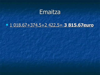 Emaitza 1 018.67+374.5+2 422.5=  3 815.67euro   