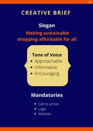 Slogan
Making sustainable
shopping affordable for all
Approachable
Informative
Encouraging
Tone of Voice
Mandatories
Call to action
Logo
Website
CREATIVE BRIEF
14
 