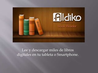 Lee y descargar miles de libros
digitales en tu tableta o Smartphone.
 