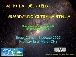 AL DI LA' DEL CIELO... GUARDANDO OLTRE LE STELLE Maurizio “maury“ Antonelli http://www.maury.it Some rights reserved: http://www.maury.it#licenza BeachCamp – 8 agosto 2009 Francavilla al Mare (CH) 
