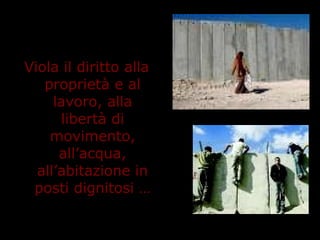 Viola il diritto alla
proprietà e al
lavoro, alla
libertà di
movimento,
all’acqua,
all’abitazione in
posti dignitosi …
 