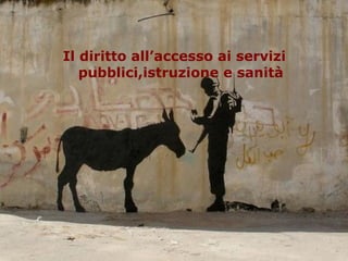 Il diritto all’accesso ai servizi
pubblici,istruzione e sanità
 