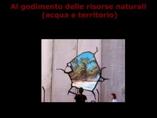 Al godimento delle risorse naturali
(acqua e territorio)
 