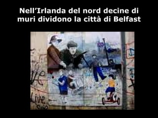 Nell’Irlanda del nord decine di
muri dividono la città di Belfast
 