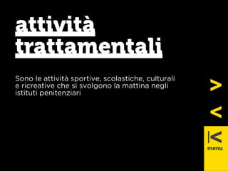 attività 
trattamentali 
Sono le attività sportive, scolastiche, culturali 
e ricreative che si svolgono la mattina negli 
istituti penitenziari 
 