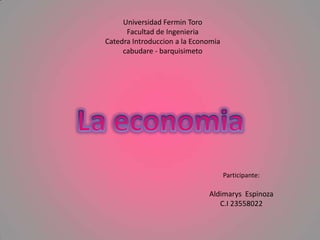 Universidad Fermin Toro
      Facultad de Ingenieria
Catedra Introduccion a la Economia
     cabudare - barquisimeto




                                     Participante:

                              Aldimarys Espinoza
                                 C.I 23558022
 