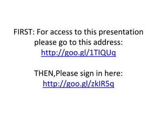 FIRST: For access to this presentation
please go to this address:
http://goo.gl/1TIQUq
THEN,Please sign in here:
http://goo.gl/zkIR5q
 