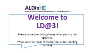 Welcome to
LD@3!
Please mute your microphones when you are not
speaking.
(Your mute button is at the bottom of the meeting
screen)
 