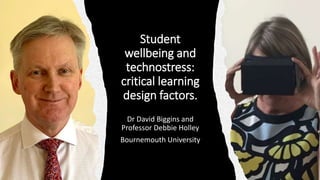 Student
wellbeing and
technostress:
critical learning
design factors.
Dr David Biggins and
Professor Debbie Holley
Bournemouth University
 