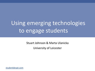  Using emerging technologiesto engage students 	 Stuart Johnson & Marta Ulanicka University of Leicester 