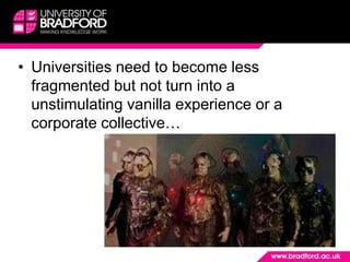 Universities need to become less fragmented but not turn into a unstimulating vanilla experience or a corporate collective…