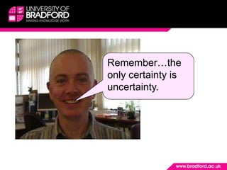 Remember…the only certainty is uncertainty.
