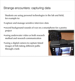 Strange encounters: capturing data

 Students are using personal technologies in the lab and ﬁeld,
 for example to:

•capt...