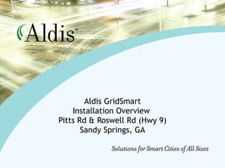 Aldis GridSmart Installation Overview  Pitts Rd & Roswell Rd (Hwy 9) Sandy Springs, GA 