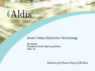 Smart Video Detection Technology Bill Malkes President & Chief Operating Officer Aldis, Inc 