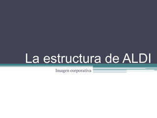 La estructura de ALDI
Imagen corporativa

 