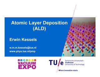 Atomic Layer Deposition
Atomic Layer Deposition
(ALD)
Erwin Kessels
w.m.m.kessels@tue.nl
www.phys.tue.nl/pmp
 