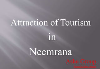 Attraction of Tourism
in
Neemrana
Ashu Group
Found A New Homes
 