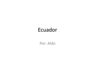 Ecuador Por: Aldo 