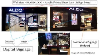 Wall sign - BRAND LOGO - Acrylic Printed Sheet Back Lit Sign Board
Image ref : Infiniti Mall (malad)
Digital Signage
Promotional Signage
(Indoor)
Outdoor Indoor
 