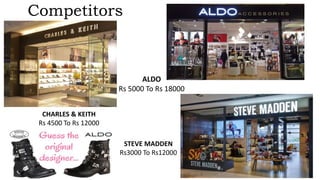 Competitors
CHARLES & KEITH
Rs 4500 To Rs 12000
ALDO
Rs 5000 To Rs 18000
STEVE MADDEN
Rs3000 To Rs12000
 