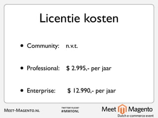 Licentie kosten

• Community:      n.v.t.


• Professional:   $ 2.995,- per jaar


• Enterprise:     $ 12.990,- per jaar
 