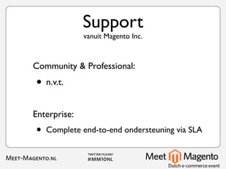 Support
              vanuit Magento Inc.



Community & Professional:
• n.v.t.
Enterprise:
•   Complete end-to-end ondersteuning via SLA
 
