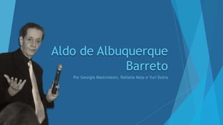 Aldo de
Albuquerque
BarretoPor Georgia Mastroianni, Rafaela Maia e Yuri Dutra
Disponível em:
 