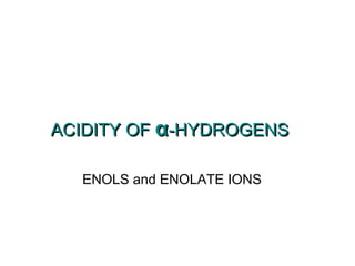 ACIDITY OFACIDITY OF αα-HYDROGENS-HYDROGENS
ENOLS and ENOLATE IONS
 