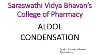 ALDOL
CONDENSATION
By Mrs. Priyanka Kalamkar
Asst Professor
 