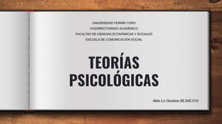 TEORÍAS
PSICOLÓGICAS
UNIVERSIDAD FERMÍN TORO
VICERRECTORADO ACADÉMICO
FACULTAD DE CIENCIAS ECONÓMICAS Y SOCIALES
ESCUELA DE COMUNICACIÓN SOCIAL
Aldo Lo Giudice 26.540.010
 