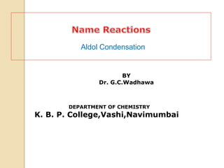 BY
Dr. G.C.Wadhawa
DEPARTMENT OF CHEMISTRY
K. B. P. College,Vashi,Navimumbai
Aldol Condensation
 