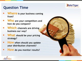 Question Time
 Where is your business coming
   from?
 Who are your competitors and
   how do you compare?
 Which channels are driving
   business our way?
 What     should be your pricing
   strategy?
 How often should you update
   your distribution channels?
 How do you monitor results?
 